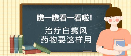 白癜風(fēng)醫(yī)生雷安萍:瞧一瞧看一看啦!治療白癜風(fēng)的藥物要這樣用