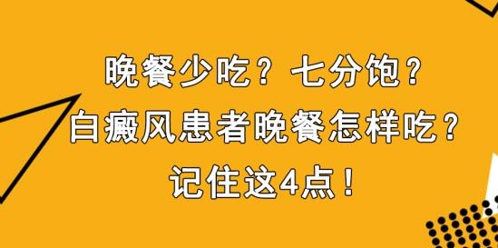白癜風醫生雷安萍:晚餐少吃?七分飽?白癜風患者晚餐怎樣吃?記住這4點!