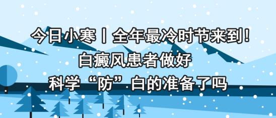 白癜風醫生林華:今日小寒丨白癜風患者做好科學“防”白的準備了嗎