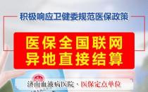 好消息！濟南血液病醫院落實全國醫保異地聯網結算