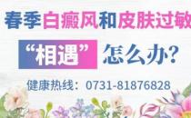 長(zhǎng)沙華山白癜風(fēng)醫(yī)院 春季白癜風(fēng)和皮膚過(guò)敏“相遇”解決方法