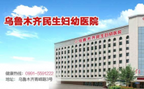 烏魯木齊民生醫院靠譜嗎 溫馨舒適專業嚴謹認真